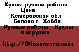 Куклы ручной работы › Цена ­ 1 000 - Кемеровская обл., Белово г. Хобби. Ручные работы » Куклы и игрушки   